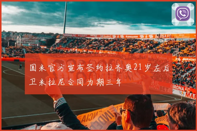 国米官方宣布签约拉齐奥21岁左后卫米拉尼合同为期三年